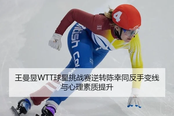 王曼昱WTT球星挑战赛逆转陈幸同反手变线与心理素质提升