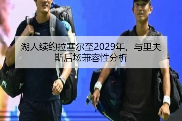 湖人续约拉塞尔至2029年，与里夫斯后场兼容性分析