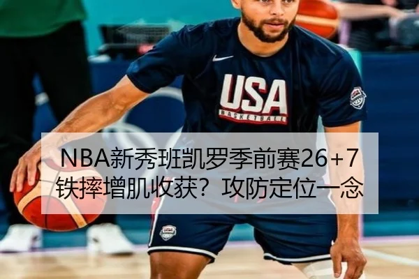 NBA新秀班凯罗季前赛26+7铁摔增肌收获？攻防定位一念